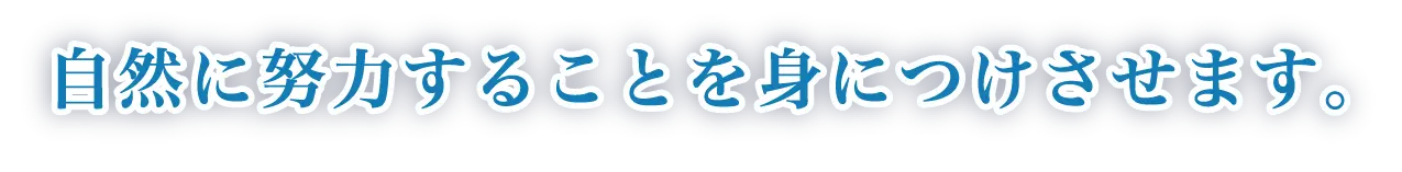 自然に努力することを身につけさせます。